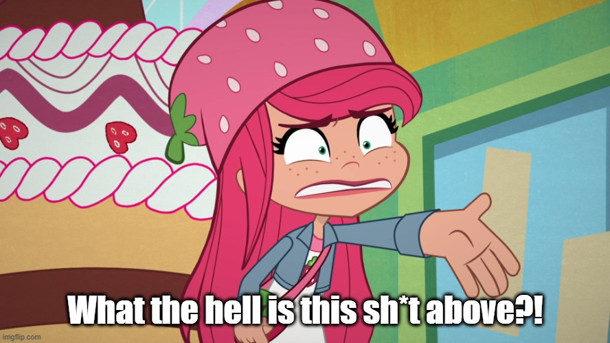 Confused ahh shortcake | What the hell is this sh*t above?! | image tagged in confused ahh shortcake | made w/ Imgflip meme maker