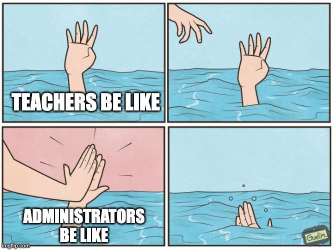 High five drown | TEACHERS BE LIKE; ADMINISTRATORS BE LIKE | image tagged in high five drown | made w/ Imgflip meme maker
