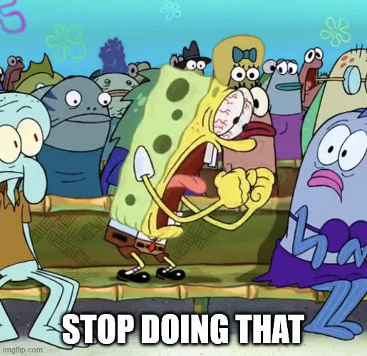 Spongebob Yelling | STOP DOING THAT | image tagged in spongebob yelling | made w/ Imgflip meme maker
