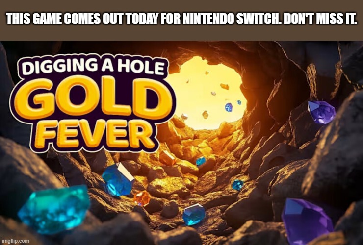 Digging a Hole: Gold Fever video game is out today !! | THIS GAME COMES OUT TODAY FOR NINTENDO SWITCH. DON'T MISS IT. | image tagged in gaming,games,video games,nintendo,switch,nintendo switch | made w/ Imgflip meme maker