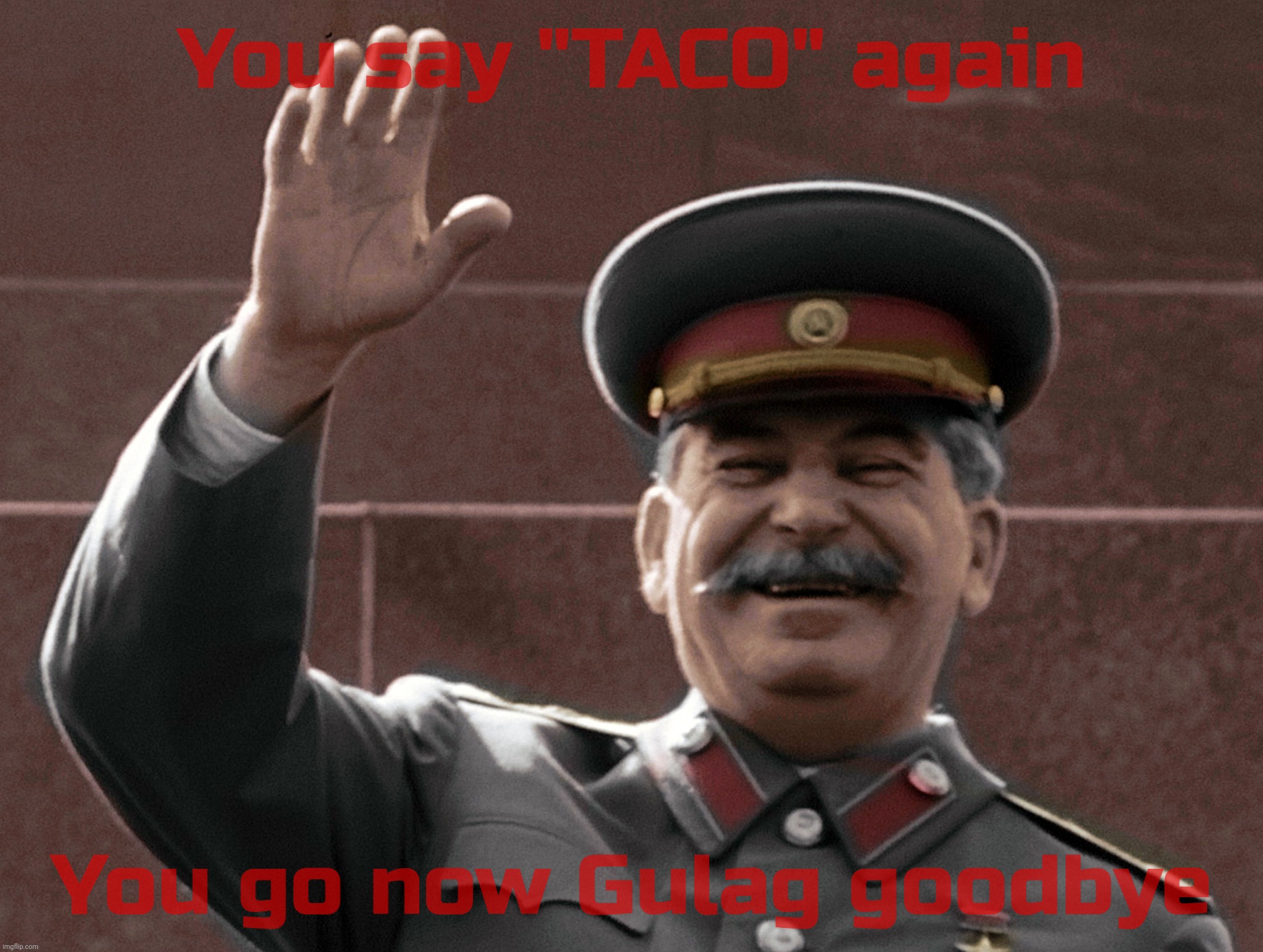 Trump & MAGAts getting mad about TACO. Guantanamo will be the new gulag. | You say "TACO" again; You go now Gulag goodbye | image tagged in joseph stalin,go to gulag,don't call trump taco,taco,it's reaching crisis proportions,it's not nice | made w/ Imgflip meme maker