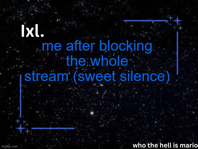 Ixl temp | me after blocking the whole stream (sweet silence) | image tagged in ixl temp | made w/ Imgflip meme maker