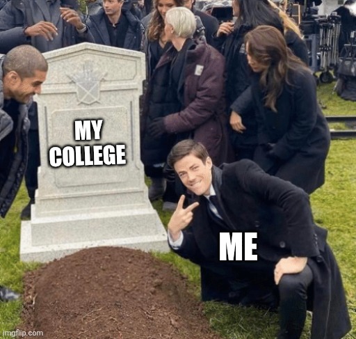 Collage life ? | MY COLLEGE; ME | image tagged in grant gustin over grave | made w/ Imgflip meme maker