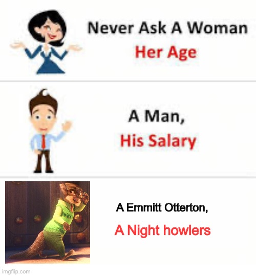Mr Emmitt Otterton does not like night howlers | A Emmitt Otterton, A Night howlers | image tagged in never ask a woman her age | made w/ Imgflip meme maker