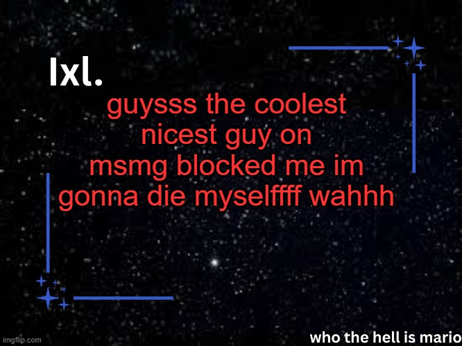 Ixl temp | guysss the coolest nicest guy on msmg blocked me im gonna die myselffff wahhh | image tagged in ixl temp | made w/ Imgflip meme maker