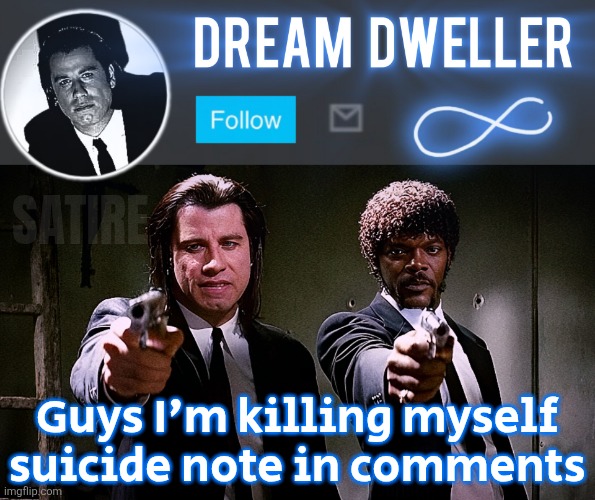 Quentin's Pulp Fiction template | SATIRE; Guys I'm killing myself suicide note in comments | image tagged in quentin's pulp fiction template | made w/ Imgflip meme maker