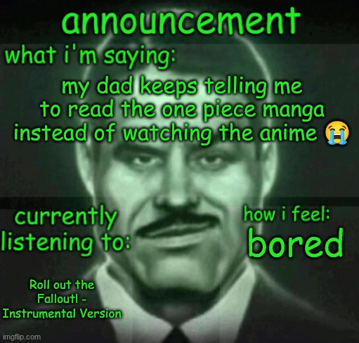 house announce | my dad keeps telling me to read the one piece manga instead of watching the anime 😭; bored; Roll out the Fallout! - Instrumental Version | made w/ Imgflip meme maker