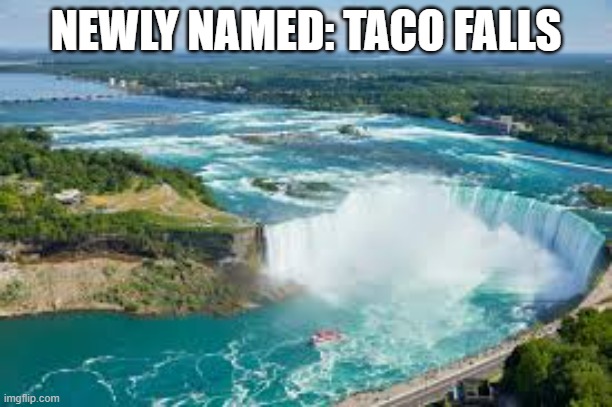 They've changed the name of Niagra Falls to "TACO Falls".  - funny - | NEWLY NAMED: TACO FALLS | image tagged in funny,fun,play on words,humor,taco | made w/ Imgflip meme maker