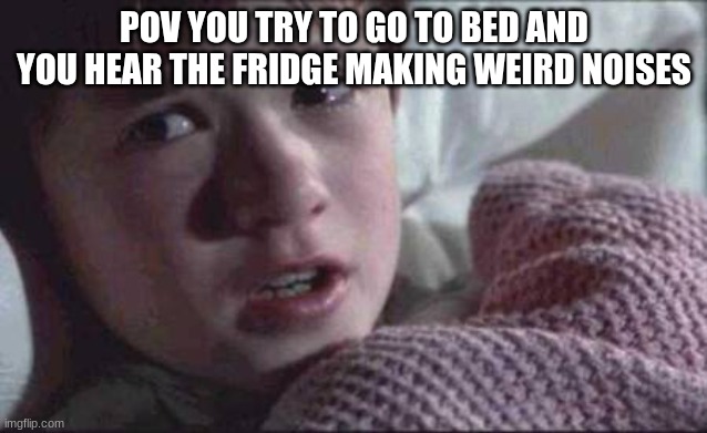 people at night | POV YOU TRY TO GO TO BED AND YOU HEAR THE FRIDGE MAKING WEIRD NOISES | image tagged in memes,relatable,sleep,noise,real life | made w/ Imgflip meme maker