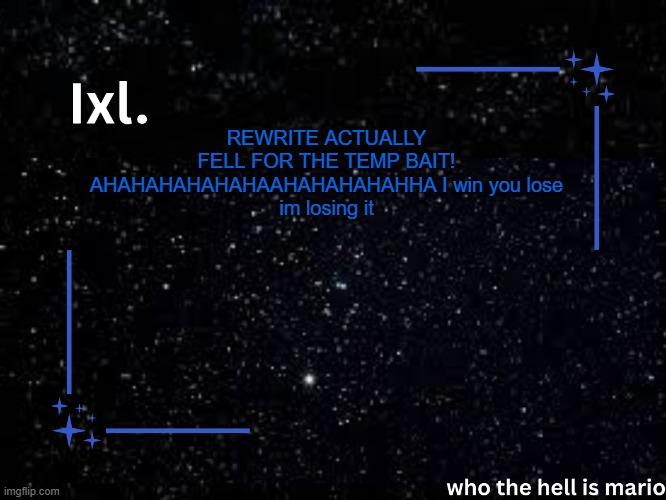 vindication | REWRITE ACTUALLY FELL FOR THE TEMP BAIT! AHAHAHAHAHAHAAHAHAHAHAHHA I win you lose
im losing it | image tagged in ixl temp | made w/ Imgflip meme maker