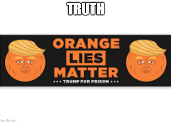 Bumper Sticker: "Orange Lies Matter".  - funny - | TRUTH | image tagged in funny,fun,bumper sticker,orange,trump,humor | made w/ Imgflip meme maker