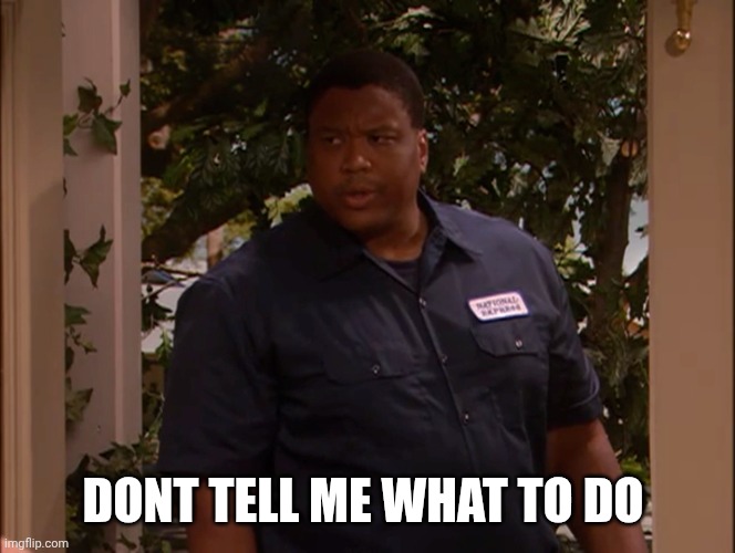DONT TELL ME WHAT TO DO | image tagged in don't tell me what to do | made w/ Imgflip meme maker