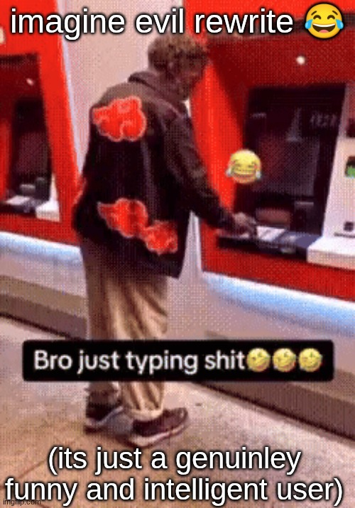Bro just typing shit | imagine evil rewrite 😂; (its just a genuinley funny and intelligent user) | image tagged in bro just typing shit | made w/ Imgflip meme maker