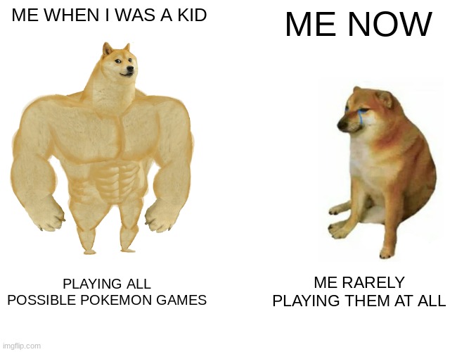 POKEMON GOTTA CATCH EM ALL | ME WHEN I WAS A KID; ME NOW; PLAYING ALL POSSIBLE POKEMON GAMES; ME RARELY PLAYING THEM AT ALL | image tagged in memes,buff doge vs cheems | made w/ Imgflip meme maker