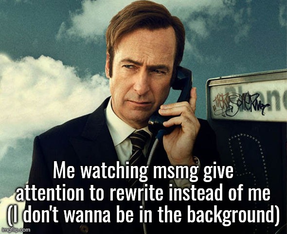 Saul Goodman | Me watching msmg give attention to rewrite instead of me (I don't wanna be in the background) | image tagged in saul goodman | made w/ Imgflip meme maker