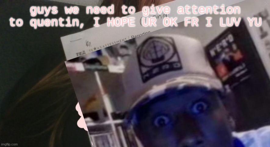 tyler gooner paper | guys we need to give attention to quentin, I HOPE UR OK FR I LUV YU | image tagged in tyler gooner paper | made w/ Imgflip meme maker