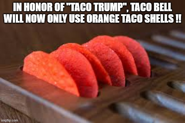 To honor the new TACO meaning, Taco Bell will now only use orange taco shells. | IN HONOR OF "TACO TRUMP", TACO BELL WILL NOW ONLY USE ORANGE TACO SHELLS !! | image tagged in funny,fun,taco bell,orange juice,tacos,humor | made w/ Imgflip meme maker