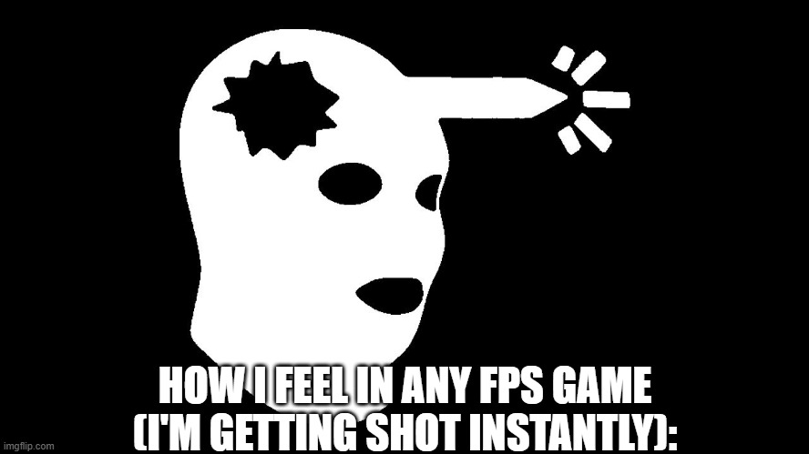 Csgo headshot  | HOW I FEEL IN ANY FPS GAME (I'M GETTING SHOT INSTANTLY): | image tagged in csgo headshot | made w/ Imgflip meme maker