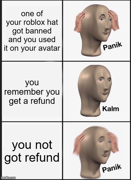 Roblox be like | one of your roblox hat got banned and you used it on your avatar; you remember you get a refund; you not got refund | image tagged in memes,panik kalm panik,roblox | made w/ Imgflip meme maker