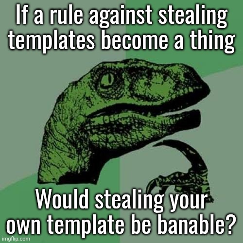 One time a guy got arrested for arranging his own kidnapping (he wanted to get away from his wife) | If a rule against stealing templates become a thing; Would stealing your own template be banable? | image tagged in memes,philosoraptor | made w/ Imgflip meme maker