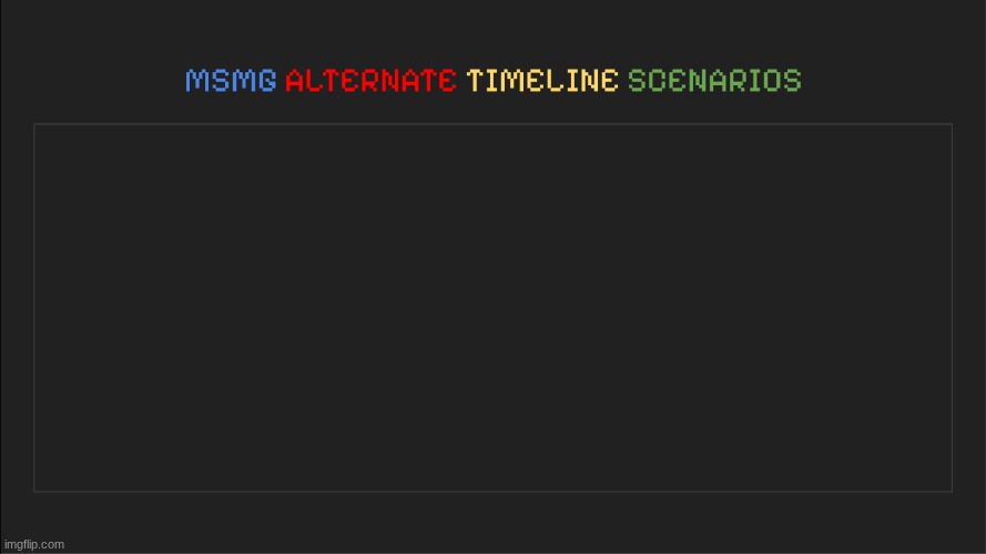 MSMG: Alternate Timeline Scenarios | image tagged in msmg alternate timeline scenarios | made w/ Imgflip meme maker