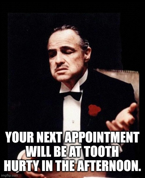 godfather | YOUR NEXT APPOINTMENT WILL BE AT TOOTH HURTY IN THE AFTERNOON. | image tagged in godfather | made w/ Imgflip meme maker