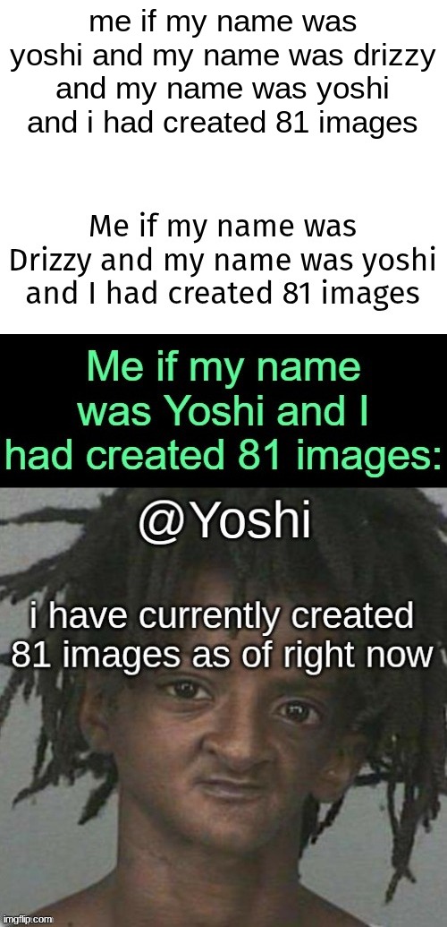 me if my name was yoshi and my name was drizzy and my name was yoshi and i had created 81 images | made w/ Imgflip meme maker