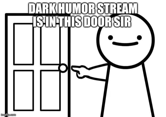 Get Out | DARK HUMOR STREAM IS IN THIS DOOR SIR | image tagged in get out | made w/ Imgflip meme maker