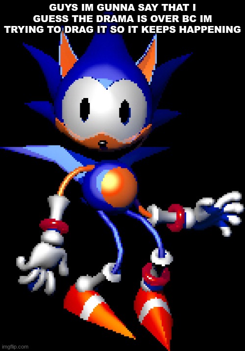 Rewrite Sonic | GUYS IM GUNNA SAY THAT I GUESS THE DRAMA IS OVER BC IM TRYING TO DRAG IT SO IT KEEPS HAPPENING | image tagged in rewrite sonic | made w/ Imgflip meme maker