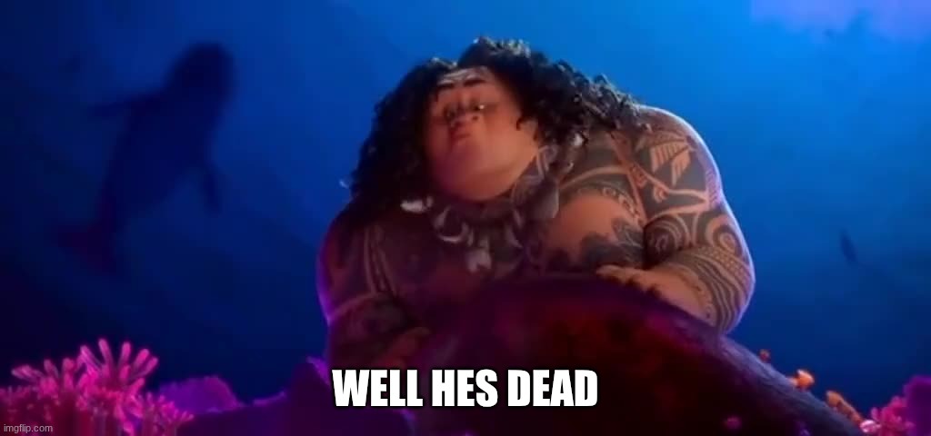 Maui Well She's Dead | WELL HES DEAD | image tagged in maui well she's dead | made w/ Imgflip meme maker