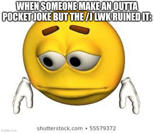 I goon in the Wingstop bathroom with the stall unlocked and bust when someone walks in | WHEN SOMEONE MAKE AN OUTTA POCKET JOKE BUT THE /J LWK RUINED IT: | image tagged in sad stock emoji | made w/ Imgflip meme maker