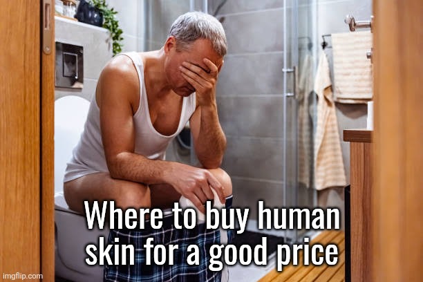 Thanks to inflation I just find expensive ones | Where to buy human skin for a good price | image tagged in man facepalm smh | made w/ Imgflip meme maker