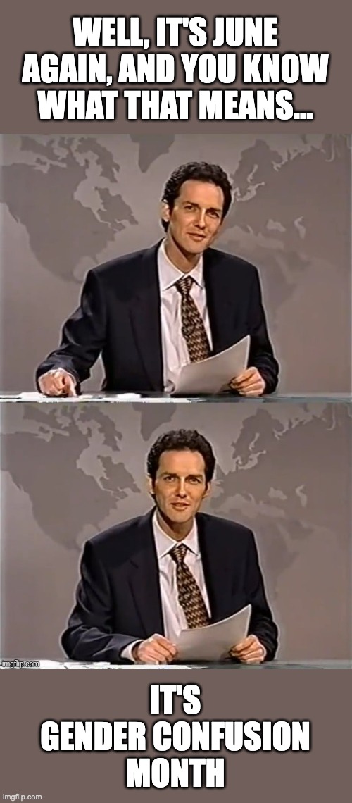 WEEKEND UPDATE WITH NORM | WELL, IT'S JUNE
AGAIN, AND YOU KNOW
WHAT THAT MEANS... IT'S
GENDER CONFUSION
MONTH | image tagged in weekend update with norm | made w/ Imgflip meme maker