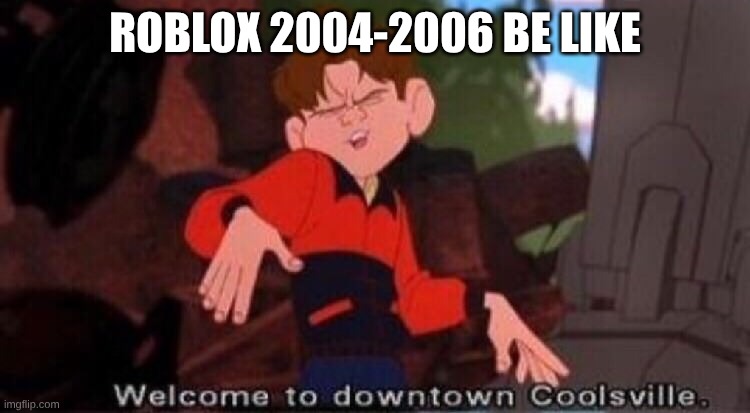 Welcome to Downtown Coolsville | ROBLOX 2004-2006 BE LIKE | image tagged in welcome to downtown coolsville | made w/ Imgflip meme maker