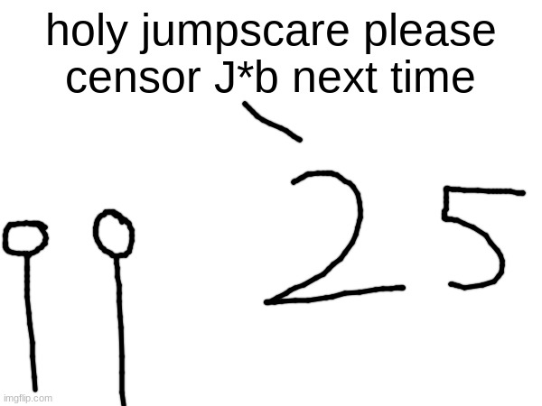 holy jumpscare please censor J*b next time | made w/ Imgflip meme maker
