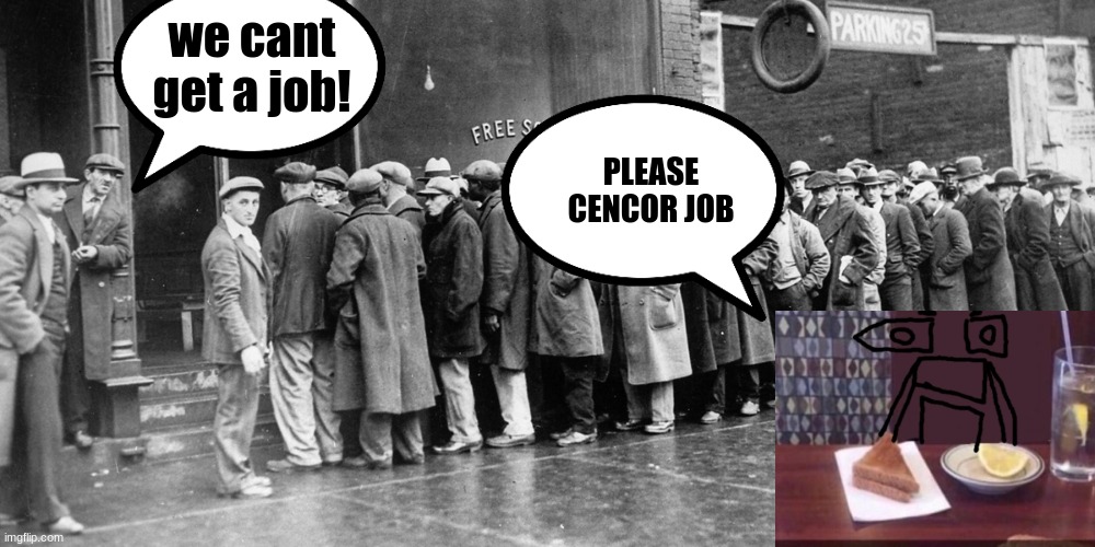 msmg in the great depression lore | we cant get a job! PLEASE CENCOR JOB | made w/ Imgflip meme maker