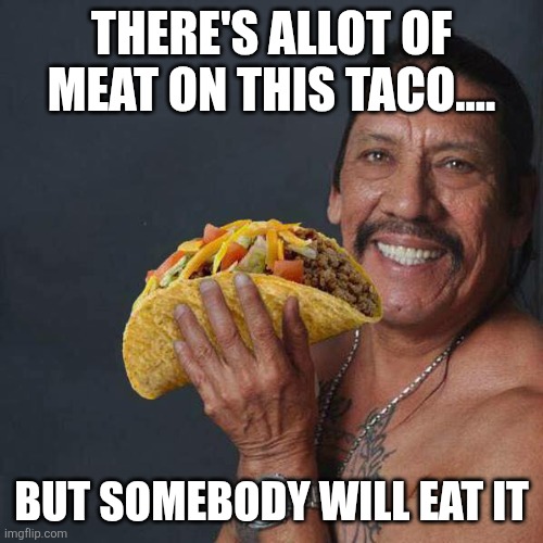 Taco Tuesday | THERE'S ALLOT OF MEAT ON THIS TACO.... BUT SOMEBODY WILL EAT IT | image tagged in taco tuesday | made w/ Imgflip meme maker