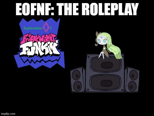 EOFNF: RP.mp3 | EOFNF: THE ROLEPLAY | image tagged in eofnf,like it's technically an eofnf thing so,roleplaying | made w/ Imgflip meme maker