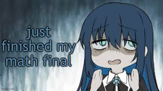 wish me luck I need a good grade on this | just finished my math final | image tagged in ado | made w/ Imgflip meme maker