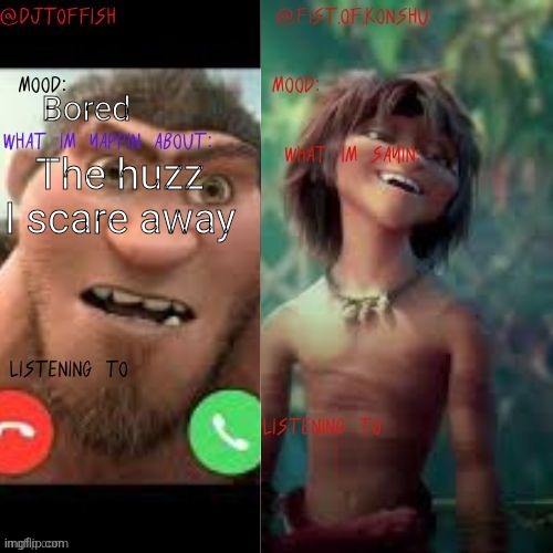 konshu and DJTOFFISH shared temp | Bored; The huzz I scare away | image tagged in konshu and djtoffish shared temp | made w/ Imgflip meme maker