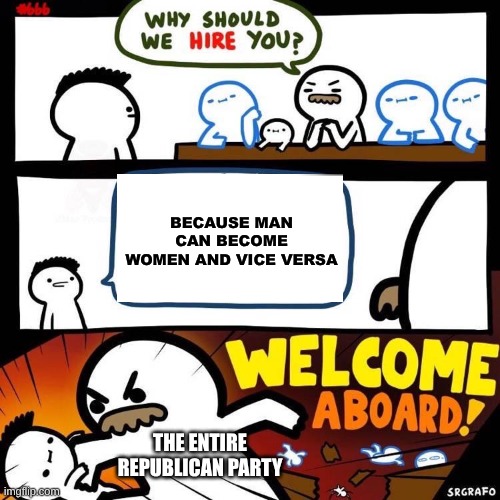 Welcome Aboard | BECAUSE MAN CAN BECOME WOMEN AND VICE VERSA; THE ENTIRE REPUBLICAN PARTY | image tagged in welcome aboard | made w/ Imgflip meme maker