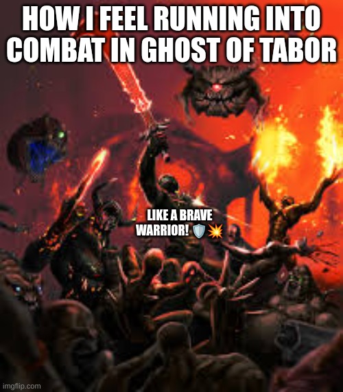 Doom | HOW I FEEL RUNNING INTO COMBAT IN GHOST OF TABOR; LIKE A BRAVE WARRIOR! 🛡️💥 | image tagged in doom | made w/ Imgflip meme maker