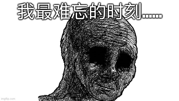 sad wojak | 我最难忘的时刻…… | image tagged in sad wojak | made w/ Imgflip meme maker