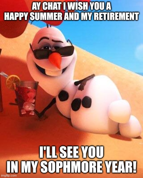 see ya chat! | AY CHAT I WISH YOU A HAPPY SUMMER AND MY RETIREMENT; I'LL SEE YOU IN MY SOPHMORE YEAR! | image tagged in olaf in summer | made w/ Imgflip meme maker