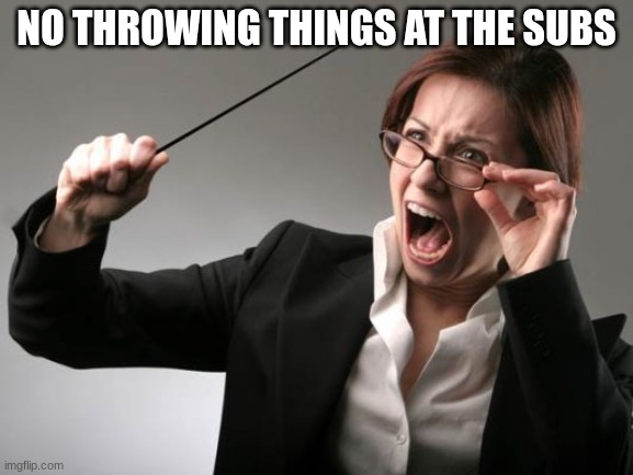 FR | NO THROWING THINGS AT THE SUBS | image tagged in yelling teacher | made w/ Imgflip meme maker
