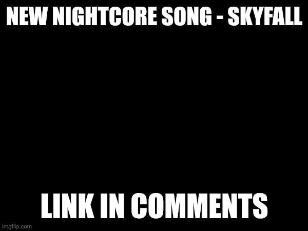 NEW NIGHTCORE SONG - SKYFALL; LINK IN COMMENTS | made w/ Imgflip meme maker