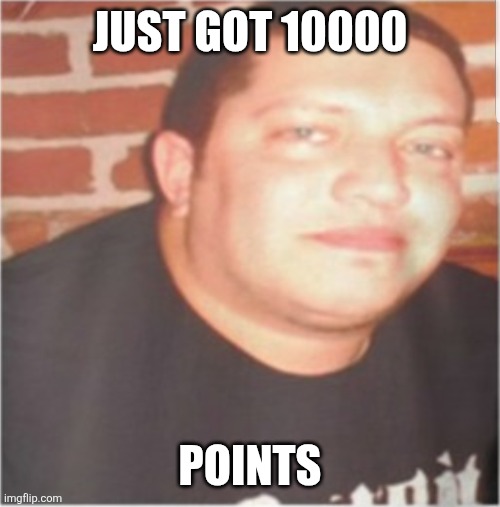 Sal Vulcano | JUST GOT 10000; POINTS | image tagged in sal vulcano | made w/ Imgflip meme maker