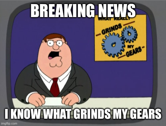 Gears | BREAKING NEWS; I KNOW WHAT GRINDS MY GEARS | image tagged in memes,peter griffin news | made w/ Imgflip meme maker