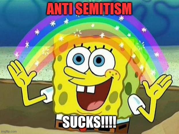 spongebob rainbow | ANTI SEMITISM; SUCKS!!!! | image tagged in spongebob rainbow | made w/ Imgflip meme maker
