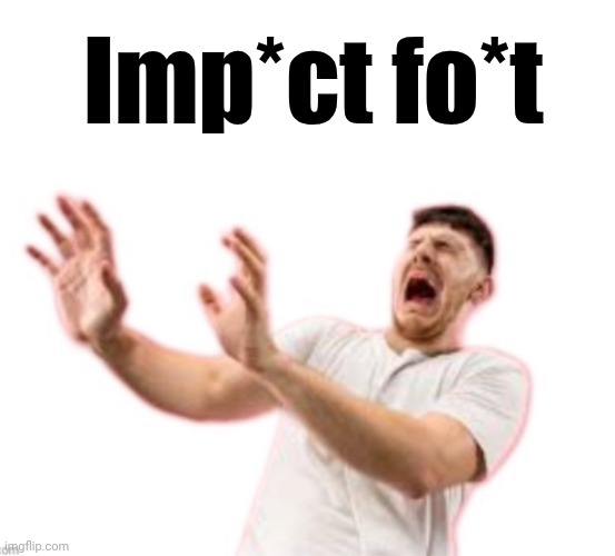 Fr*nch | Imp*ct fo*t | image tagged in fr nch | made w/ Imgflip meme maker